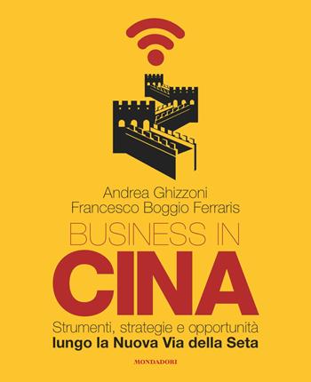 Business in Cina. Strumenti, strategie e opportunità lungo la nuova via della seta - Andrea Ghizzoni, Francesco Boggio Ferraris - Libro Mondadori Electa 2020 | Libraccio.it