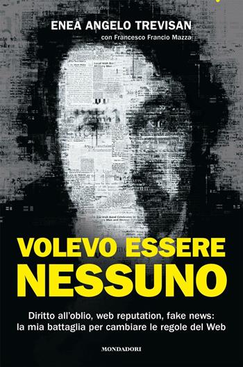 Volevo essere nessuno. Diritto all'oblio, web reputation, fake news: la mia battaglia per cambiare le regole del web - Enea Angelo Trevisan, Francesco Mazza - Libro Mondadori Electa 2020 | Libraccio.it