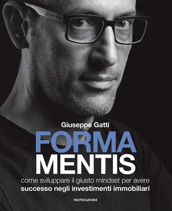 Forma mentis. Come sviluppare il giusto mindset per avere successo negli investimenti immobiliari - Giuseppe Gatti - Libro Mondadori Electa 2020 | Libraccio.it