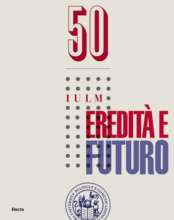 50 IULM. Eredità e futuro  - Libro Electa 2020 | Libraccio.it