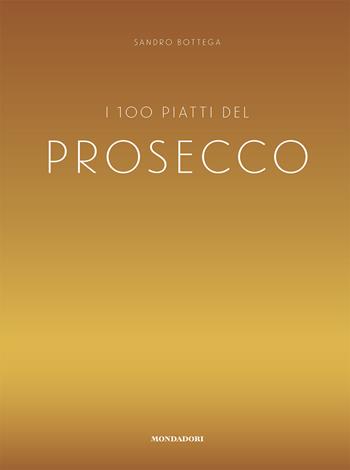 I 100 piatti del prosecco - Sandro Bottega - Libro Mondadori Electa 2020 | Libraccio.it
