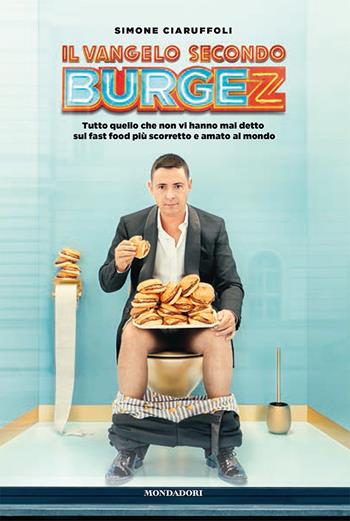 Il Vangelo secondo Burgez. Tutto quello che non vi hanno mai detto sul fast food più scorretto e amato al mondo - Simone Ciaruffoli - Libro Mondadori Electa 2020 | Libraccio.it