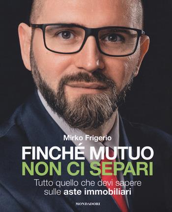 Finché mutuo non ci separi. Tutto quello che devi sapere sulle aste immobiliari - Mirko Frigerio - Libro Mondadori Electa 2021 | Libraccio.it
