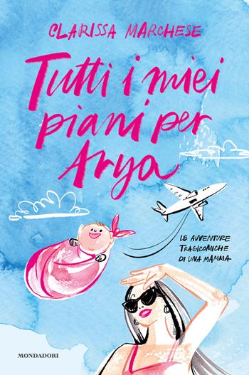 Tutti i miei piani per Arya. Le avventure tragicomiche di una mamma - Clarissa Marchese - Libro Mondadori Electa 2021, Webstar | Libraccio.it