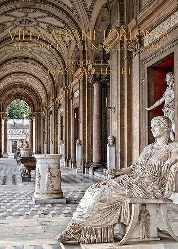 Villa Albani Torlonia. Alle origini del Neoclassicismo. Ediz. illustrata - Massimo Listri, Raniero Gnoli, Carlo Gasparri - Libro Mondadori Electa 2021, Progetti speciali Rizzoli | Libraccio.it