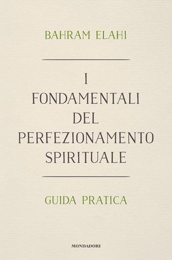 I fondamentali del perfezionamento spirituale. Guida pratica - Bahrâm Elâhi - Libro Mondadori Electa 2021 | Libraccio.it