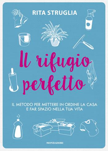 Il rifugio perfetto. Il metodo per mettere in ordine la casa e far spazio nella tua vita - Rita Struglia - Libro Mondadori Electa 2021 | Libraccio.it