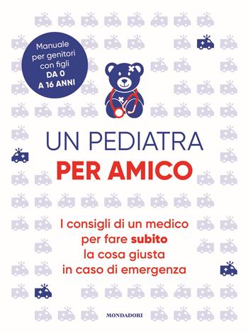 Un pediatra per amico. I consigli di un medico per fare subito la cosa giusta in caso di emergenza  - Libro Mondadori Electa 2021 | Libraccio.it