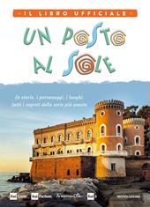 Un posto al sole. Il libro ufficiale. Le storie, i personaggi, i luoghi: tutti i segreti della serie più amata. Ediz. illustrata