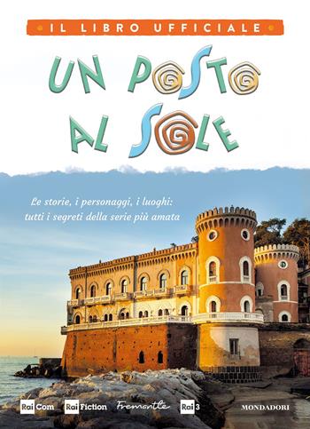 Un posto al sole. Il libro ufficiale. Le storie, i personaggi, i luoghi: tutti i segreti della serie più amata. Ediz. a colori  - Libro Mondadori Electa 2021, Illustrati | Libraccio.it