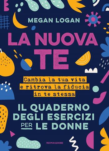 La nuova te. Cambia la tua vita e ritrova la fiducia in te stessa. Il quaderno degli esercizi per le donne - Megan Logan - Libro Mondadori Electa 2021 | Libraccio.it