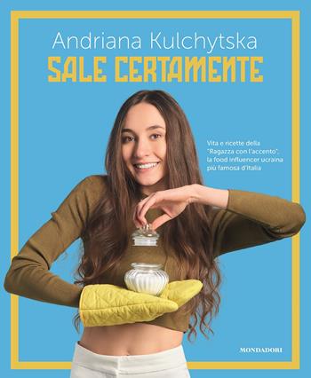 Sale certamente. Vita e ricette della "Ragazza con l'accento", la food influencer ucraina più famosa d'Italia - Andriana Kulchytska - Libro Mondadori Electa 2022, Webstar | Libraccio.it