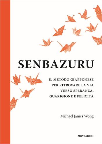Senbazuru. Il metodo giapponese per ritrovare la via verso speranza, guarigione e felicità - Michael James Wong - Libro Mondadori Electa 2022 | Libraccio.it