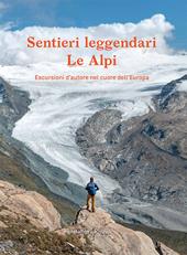 Sentieri leggendari. Le Alpi. Escursioni d'autore nel cuore dell'Europa. Ediz. illustrata