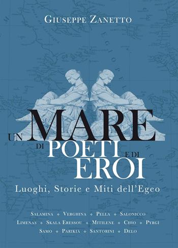 Un mare di poeti e di eroi. Luoghi, storie e miti dell'Egeo. Ediz. a colori - Giuseppe Zanetto - Libro Mondadori Electa 2023, Rizzoli Illustrati | Libraccio.it