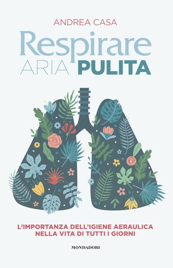 Respirare aria pulita. L'importanza dell'igiene aeraulica nella vita di tutti i giorni - Andrea Casa - Libro Mondadori Electa 2022 | Libraccio.it