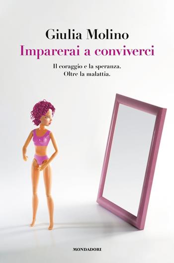 Imparerai a conviverci. Il coraggio e la speranza. Oltre la malattia - Giulia Molino - Libro Mondadori Electa 2022 | Libraccio.it
