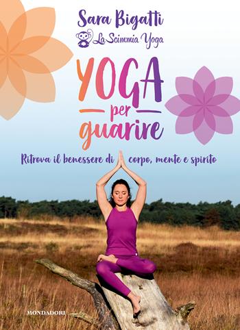 Yoga per guarire. Ritrova il benessere di corpo, mente e spirito - Sara Bigatti - Libro Mondadori Electa 2022 | Libraccio.it
