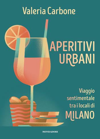 Aperitivi urbani. Viaggio sentimentale tra i locali di Milano - Valeria Carbone - Libro Mondadori Electa 2022 | Libraccio.it