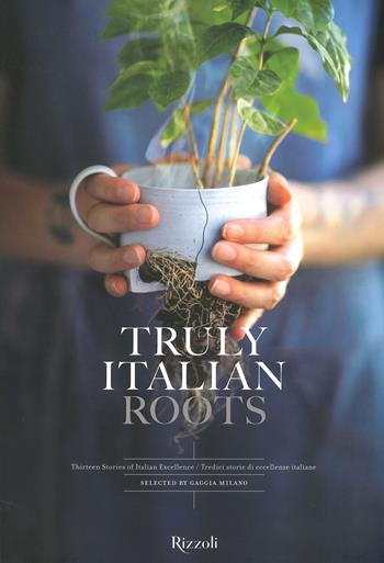 Truly Italian roots. Thirteen stories of Italian excellence-Tredici storie di eccellenze italiane. Ediz. illustrata - Laura Maggi - Libro Mondadori Electa 2022, Progetti speciali Rizzoli | Libraccio.it