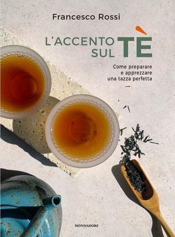 L'accento sul tè. Come preparare e apprezzare una tazza perfetta - Francesco Rossi - Libro Mondadori Electa 2023, Illustrati | Libraccio.it
