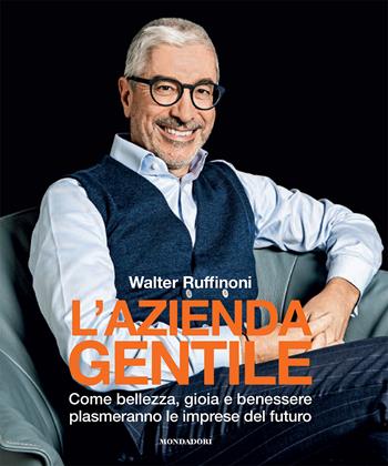 L'azienda gentile. Come bellezza, gioia e benessere plasmeranno le imprese del futuro - Walter Ruffinoni - Libro Mondadori Electa 2023, Webcoach | Libraccio.it