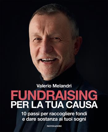 Fundraising per la tua causa. 10 passi per raccogliere fondi e dare sostanza ai tuoi sogni - Valerio Melandri - Libro Mondadori Electa 2023, Webcoach | Libraccio.it