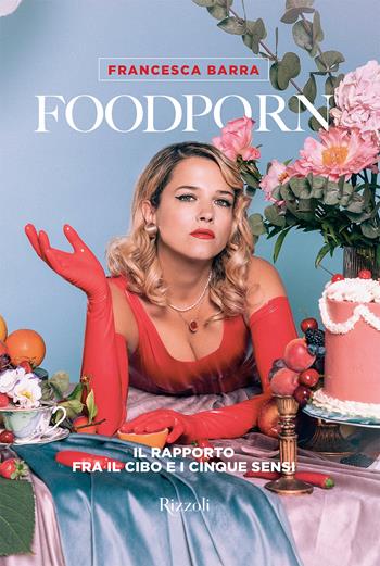 Foodporn. Il rapporto fra il cibo e i cinque sensi - Francesca Barra - Libro Mondadori Electa 2023, Rizzoli Illustrati | Libraccio.it