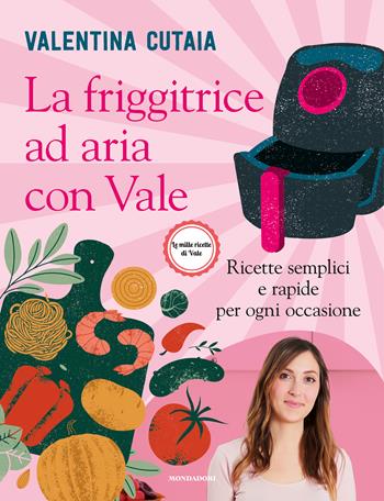 La friggitrice ad aria con Vale. Ricette semplici e rapide per ogni occasione - Valentina Cutaia - Libro Mondadori Electa 2024 | Libraccio.it