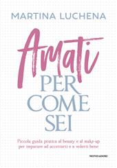 Amati per come sei. Piccola guida pratica al beauty e al make-up per imparare ad accettarti e a volerti bene