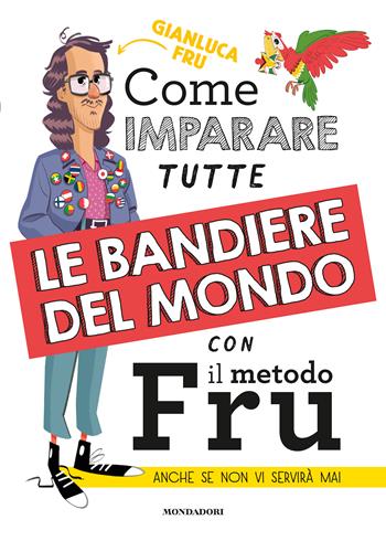Come imparare tutte le bandiere del mondo con il metodo Fru. Anche se non vi servirà mai - Gianluca Fru - Libro Mondadori Electa 2023, Webstar | Libraccio.it