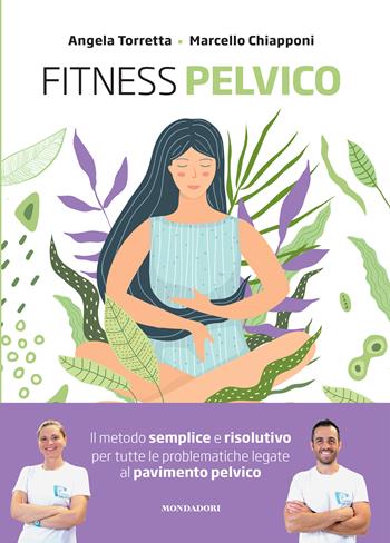 Fitness pelvico. Il metodo semplice e risolutivo per tutte le problematiche legate al pavimento pelvico - Marcello Chiapponi, Angela Torretta - Libro Mondadori Electa 2024 | Libraccio.it