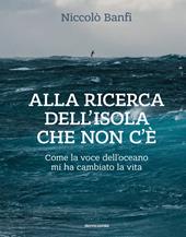 Alla ricerca dell'isola che non c'è. Come la voce dell'oceano mi ha cambiato la vita. Ediz. illustrata