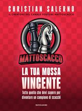 Mattoscacco. La tua mossa vincente. Tutto quello che devi sapere per diventare un campione di scacchi