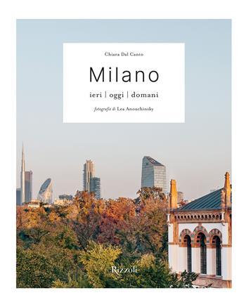 Milano. Ieri, oggi, domani - Chiara Dal Canto, Chiara Dal Canto - Libro Mondadori Electa 2025, Rizzoli Illustrati | Libraccio.it