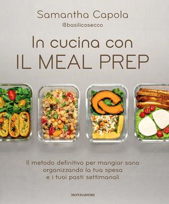 In cucina con il meal prep. Il metodo definitivo per mangiar sano organizzando la tua spesa e i tuoi pasti settimanali - Samantha Capola - Libro Mondadori Electa 2025, Varia | Libraccio.it