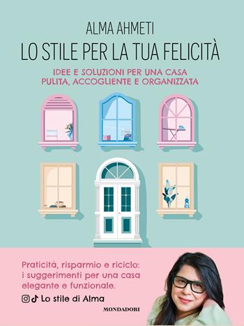 Lo stile per la tua felicità. Idee e soluzioni per una casa pulita, accogliente e organizzata - Alma Ahmeti - Libro Mondadori Electa 2025, Varia | Libraccio.it