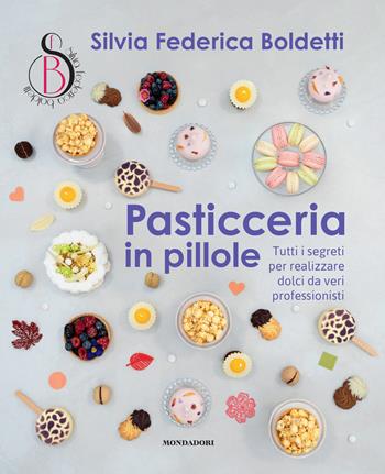 Pasticceria in pillole. Tutti i segreti per realizzare dolci da veri professionisti - Silvia Federica Boldetti - Libro Mondadori Electa 2025, Illustrati | Libraccio.it