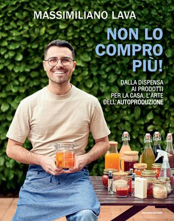 Non lo compro più. Dalla dispensa ai prodotti per la casa, l'arte dell'autoproduzione - Massimiliano Lava - Libro Mondadori Electa 2025, Varia | Libraccio.it