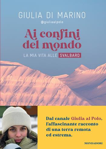 Ai confini del mondo. La mia vita alle Svalbard - Giulia Di Marino - Libro Mondadori Electa 2025 | Libraccio.it