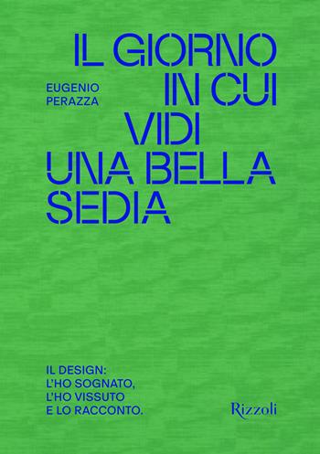 Il giorno in cui vidi una bella sedia. Il design: l'ho sognato, l'ho vissuto e lo racconto - Eugenio Perazza - Libro Mondadori Electa 2025, Progetti speciali Rizzoli | Libraccio.it
