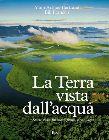 La Terra vista dall'acqua. Storie straordinarie di fiumi, rive e laghi. Ediz. illustrata - Yann Arthus-Bertrand, Bill François - Libro Mondadori Electa 2025, Rizzoli Illustrati | Libraccio.it