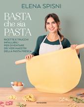 Basta che sia pasta. Ricette e trucchi infallibili per diventare dei veri maestri della pasta fresca