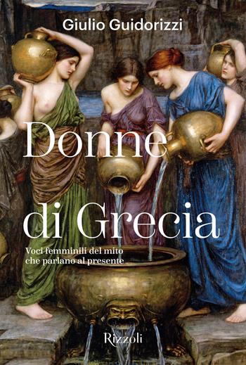 Donne di Grecia. Voci femminili del mito che parlano al presente. Ediz. illustrata - Giulio Guidorizzi - Libro Mondadori Electa 2026, Rizzoli Illustrati | Libraccio.it
