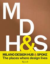 Milano Design Hub & Spoke. The places where design lives. Ediz. illustrata