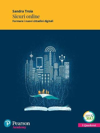 Sicuri online. Formare i nuovi cittadini digitali. Con espansione online - Sandra Troia - Libro Pearson 2017, Quaderni Pearson Academy | Libraccio.it