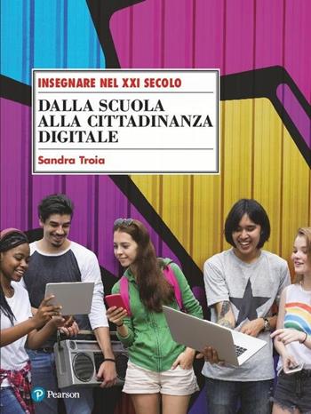 Dalla scuola alla cittadinanza digitale - Sandra Troia - Libro Sanoma 2018, Insegnare nel XXI secolo | Libraccio.it