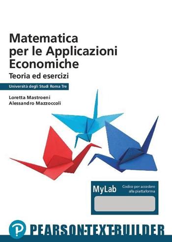 Matematica per le applicazioni economiche - Loretta Mastroeni, Alessandro Mazzoccoli - Libro Pearson 2023 | Libraccio.it