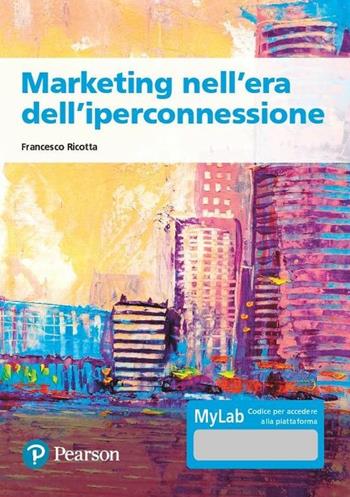 Marketing nell'era dell'iperconnessione. Ediz. MyLab. Con Contenuto digitale per accesso online - Francesco Ricotta - Libro Pearson 2020, Economia | Libraccio.it
