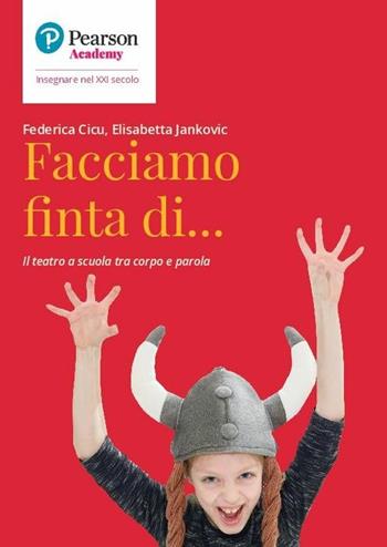 Facciamo finta di... Il teatro a scuola tra corpo e parola - Federica Cicu, Elisabetta Jankovic - Libro Sanoma 2020, Insegnare nel XXI secolo | Libraccio.it